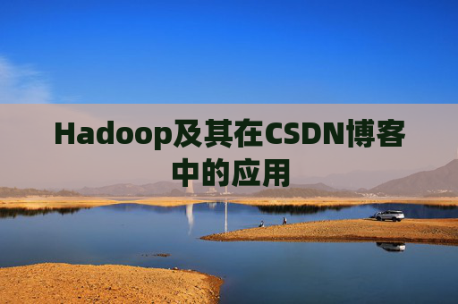 Hadoop及其在CSDN博客中的应用 Hadoop及其在CSDN博客中的应用